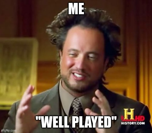Ancient Aliens Meme | ME "WELL PLAYED" | image tagged in memes,ancient aliens | made w/ Imgflip meme maker