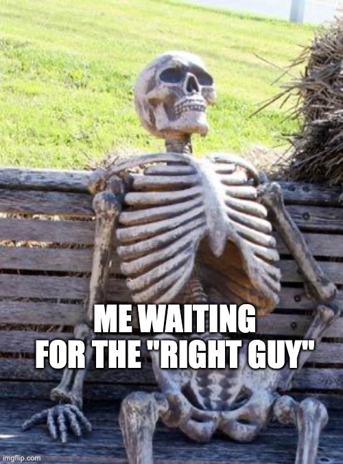 me waiting for mr right | ME WAITING FOR THE "RIGHT GUY" | image tagged in memes,waiting skeleton | made w/ Imgflip meme maker