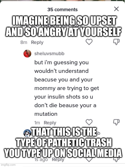 Trashy @sheluvsmubb | IMAGINE BEING SO UPSET AND SO ANGRY AT YOURSELF; THAT THIS IS THE TYPE OF PATHETIC TRASH YOU TYPE UP ON SOCIAL MEDIA | image tagged in the worst child in the world | made w/ Imgflip meme maker