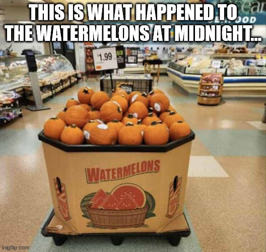 THIS IS WHAT HAPPENED TO THE WATERMELONS AT MIDNIGHT... | image tagged in durl earl | made w/ Imgflip meme maker