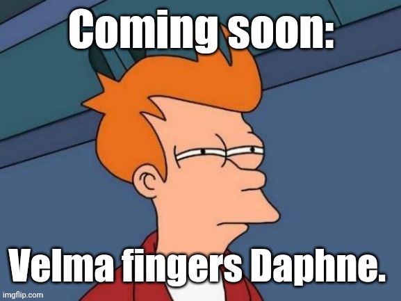 Fry is not sure... | Coming soon: Velma fingers Daphne. | image tagged in fry is not sure | made w/ Imgflip meme maker