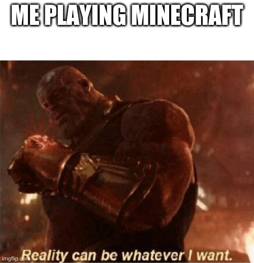 Reality can be whatever I want. | ME PLAYING MINECRAFT | image tagged in reality can be whatever i want,minecraft,thanos | made w/ Imgflip meme maker