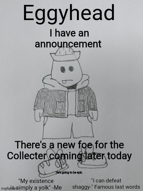Hint: he's a robotic character | I have an announcement; There's a new foe for the Collecter coming later today; He's going to be epic | image tagged in eggyhead egg anouncement | made w/ Imgflip meme maker