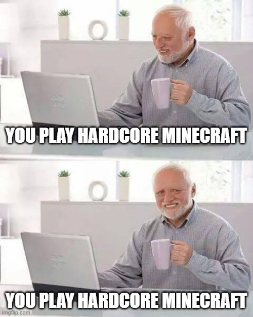 Minecraft pain. | YOU PLAY HARDCORE MINECRAFT; YOU PLAY HARDCORE MINECRAFT | image tagged in memes,hide the pain harold | made w/ Imgflip meme maker