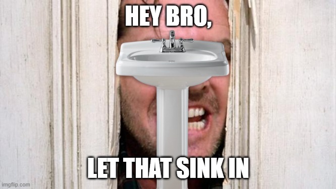let it in | HEY BRO, LET THAT SINK IN | image tagged in sink,puns,bad pun | made w/ Imgflip meme maker