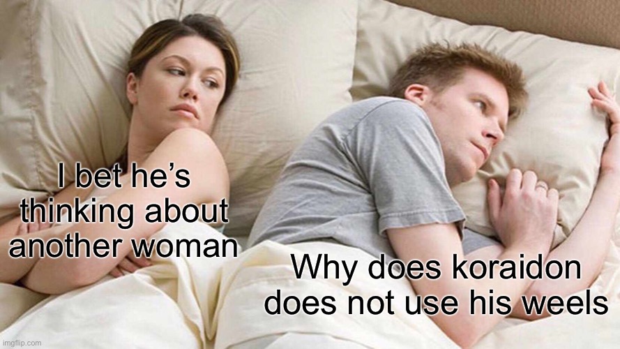 Pokémon has to make his wheels useless | I bet he’s thinking about another woman; Why does koraidon does not use his wheels | image tagged in memes,i bet he's thinking about other women,pokemon | made w/ Imgflip meme maker