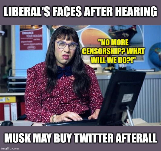 Liberals, when you OPENLY admit Twitter helped you lie, cheat, and steal during the last election... wtf??? | LIBERAL'S FACES AFTER HEARING; "NO MORE CENSORSHIP? WHAT WILL WE DO?!"; MUSK MAY BUY TWITTER AFTERALL | image tagged in twitter,cheaters,crying democrats,liberals,biased media,elon musk | made w/ Imgflip meme maker