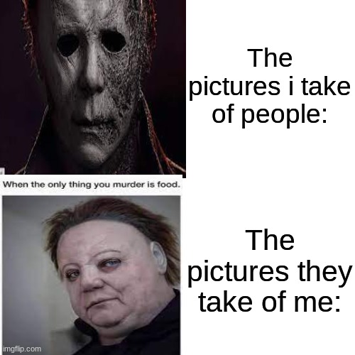 Michael myers | The pictures i take of people:; The pictures they take of me: | image tagged in michael myers,spooky month | made w/ Imgflip meme maker