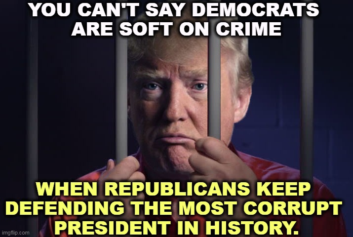 Trump where he belongs, along with hundreds of other Republicans. | YOU CAN'T SAY DEMOCRATS 
ARE SOFT ON CRIME; WHEN REPUBLICANS KEEP 
DEFENDING THE MOST CORRUPT 
PRESIDENT IN HISTORY. | image tagged in trump behind bars,guilty,criminal,corruption,crime | made w/ Imgflip meme maker