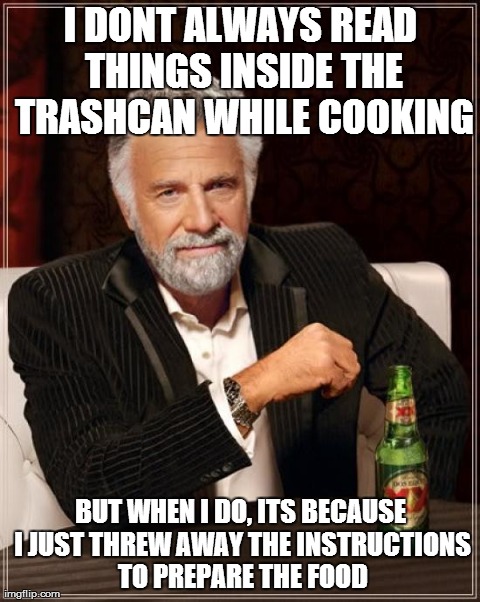 The Most Interesting Man In The World | I DONT ALWAYS READ THINGS INSIDE THE TRASHCAN WHILE COOKING BUT WHEN I DO, ITS BECAUSE I JUST THREW AWAY THE INSTRUCTIONS TO PREPARE THE FOO | image tagged in memes,the most interesting man in the world | made w/ Imgflip meme maker