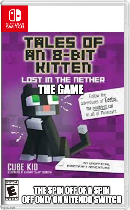 tales of a 8 bit kitten: lost in the nether | THE GAME; THE SPIN OFF OF A SPIN OFF ONLY ON NITENDO SWITCH | image tagged in nintendo switch,tales of a 8 bit kitten,books,minecraft | made w/ Imgflip meme maker