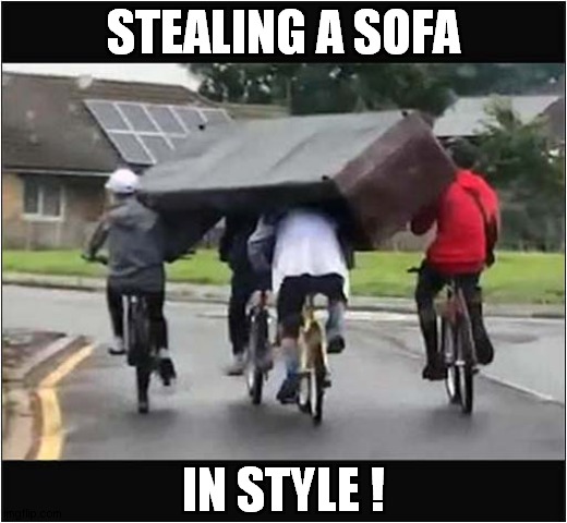 Sofa Thieves ! | STEALING A SOFA; IN STYLE ! | image tagged in fun,sofa,thieves,style | made w/ Imgflip meme maker