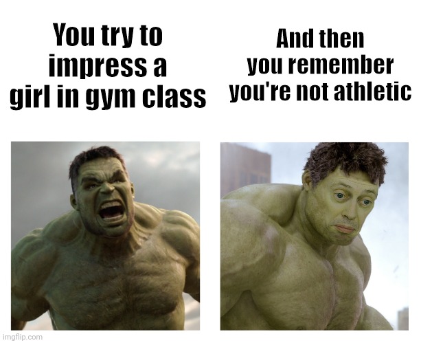 Oops | You try to impress a girl in gym class; And then you remember you're not athletic | image tagged in hulk angry then realizes he's wrong,school,girls | made w/ Imgflip meme maker