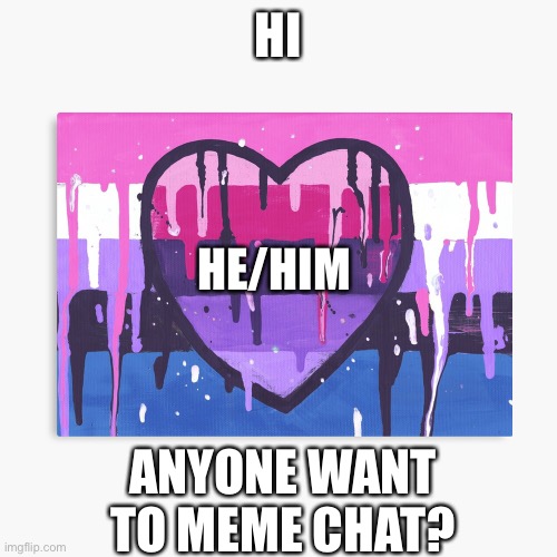 I’m bored | HI; HE/HIM; ANYONE WANT TO MEME CHAT? | image tagged in genderfluid/omni template | made w/ Imgflip meme maker