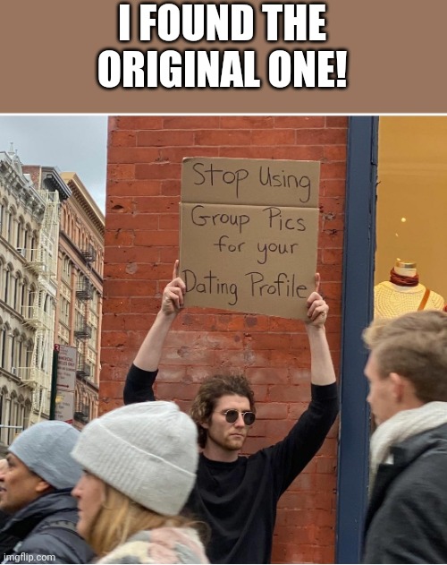 Meme #135 |  I FOUND THE ORIGINAL ONE! | image tagged in guy holding cardboard sign,original meme,memes,funny,discovery,funny memes | made w/ Imgflip meme maker
