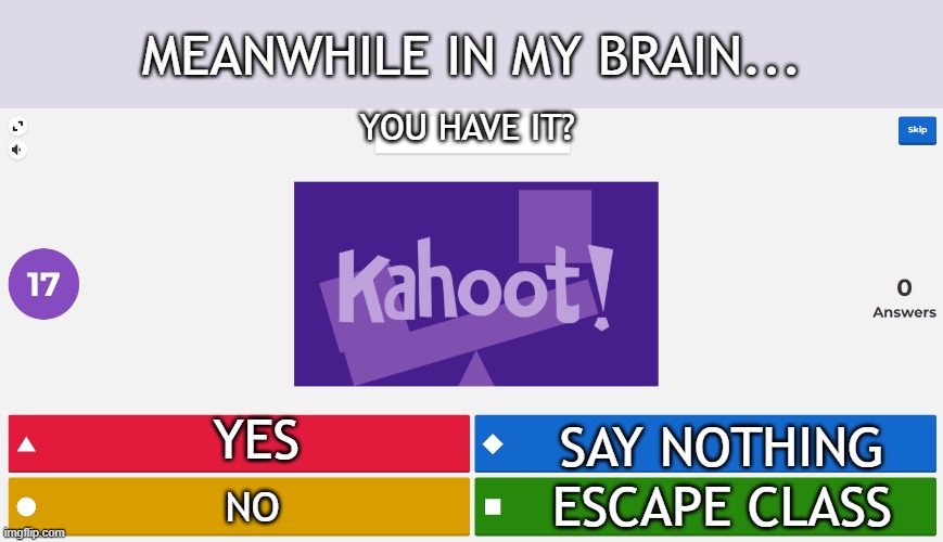 YOU HAVE IT? YES NO SAY NOTHING ESCAPE CLASS MEANWHILE IN MY BRAIN... | image tagged in kahoot meme | made w/ Imgflip meme maker