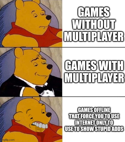 Best,Better, Blurst | GAMES WITHOUT MULTIPLAYER; GAMES WITH MULTIPLAYER; GAMES OFFLINE THAT FORCE YOU TO USE INTERNET ONLY TO USE TO SHOW STUPID ADDS | image tagged in best better blurst | made w/ Imgflip meme maker