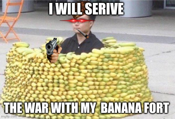 Banana fort | I WILL SERIVE; THE WAR WITH MY  BANANA FORT | image tagged in banana fort | made w/ Imgflip meme maker