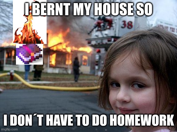 see u never |  I BERNT MY HOUSE SO; I DON´T HAVE TO DO HOMEWORK | image tagged in memes,disaster girl | made w/ Imgflip meme maker
