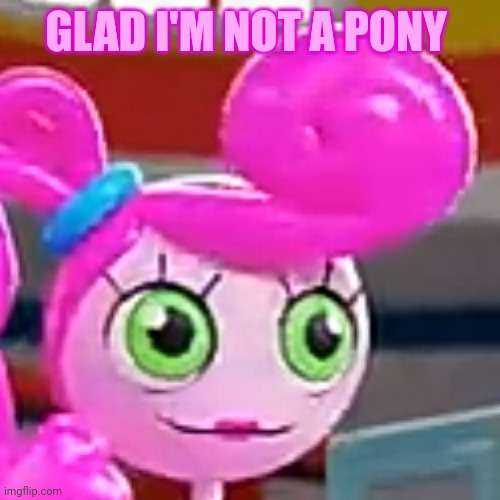 Derp Faced Mommy Long Legs | GLAD I'M NOT A PONY | image tagged in derp faced mommy long legs | made w/ Imgflip meme maker