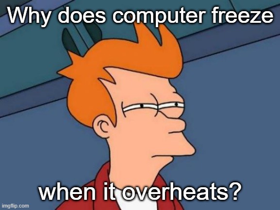 What?!?!!? | Why does computer freeze; when it overheats? | image tagged in memes,futurama fry | made w/ Imgflip meme maker