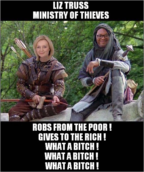 Do Not Trust These Criminals ! | LIZ TRUSS
MINISTRY OF THIEVES; ROBS FROM THE POOR !
GIVES TO THE RICH !
WHAT A BITCH !
WHAT A BITCH ! 
WHAT A BITCH ! | image tagged in robin hood,liz truss,kwasi kwarteng,uk politics,politics | made w/ Imgflip meme maker