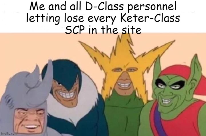 Me And The Boys Meme | Me and all D-Class personnel
letting lose every Keter-Class
SCP in the site | image tagged in memes,me and the boys | made w/ Imgflip meme maker