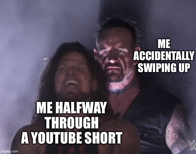 undertaker | ME ACCIDENTALLY SWIPING UP; ME HALFWAY THROUGH A YOUTUBE SHORT | image tagged in undertaker | made w/ Imgflip meme maker