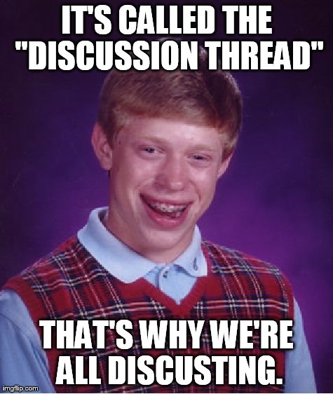 Bad Luck Brian Meme | IT'S CALLED THE "DISCUSSION THREAD" THAT'S WHY WE'RE ALL DISCUSTING. | image tagged in memes,bad luck brian | made w/ Imgflip meme maker