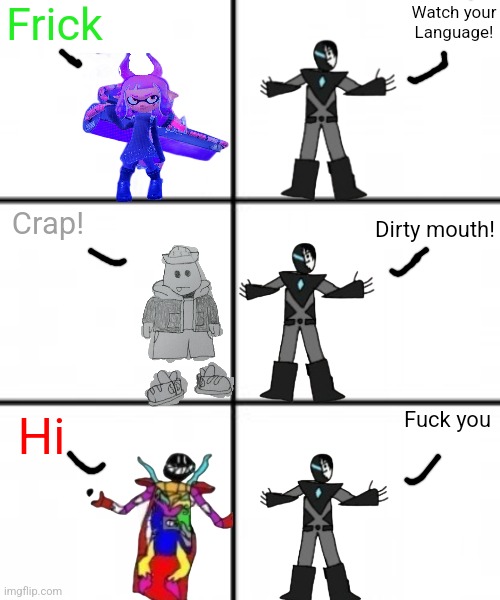 3 x 2 meme template | Frick; Watch your Language! Dirty mouth! Crap! Hi; Fuck you | image tagged in 3 x 2 meme template | made w/ Imgflip meme maker