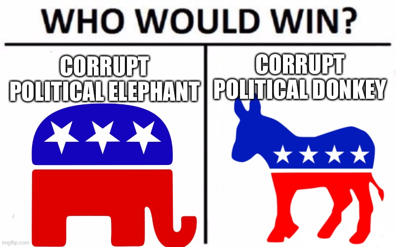 America, bottom text | CORRUPT POLITICAL DONKEY; CORRUPT POLITICAL ELEPHANT | image tagged in memes,who would win | made w/ Imgflip meme maker