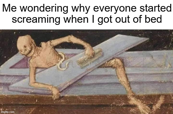 Good Mourning Everyone | Me wondering why everyone started
screaming when I got out of bed | image tagged in dead,skeleton,funny,memes,funeral | made w/ Imgflip meme maker