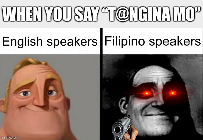 Just don’t say it unless a filipino says it first | WHEN YOU SAY “T@NGINA MO”; English speakers; Filipino speakers | image tagged in people who don't know vs people who know | made w/ Imgflip meme maker