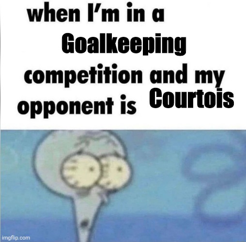 Courtois is Real Madrid's chad goalkeeper | Goalkeeping; Courtois | image tagged in whe i'm in a competition and my opponent is,memes,soccer,real madrid,goalkeeper | made w/ Imgflip meme maker