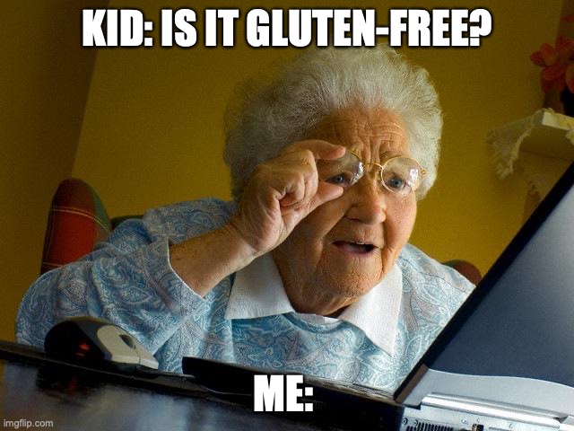 Let me know | KID: IS IT GLUTEN-FREE? ME: | image tagged in memes,grandma finds the internet | made w/ Imgflip meme maker