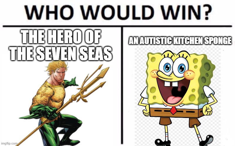 i prefer Gumball as his opponenet | THE HERO OF THE SEVEN SEAS; AN AUTISTIC KITCHEN SPONGE | image tagged in who would win,death battle,aquaman,spongebob squarepants,nickelodeon,dc | made w/ Imgflip meme maker