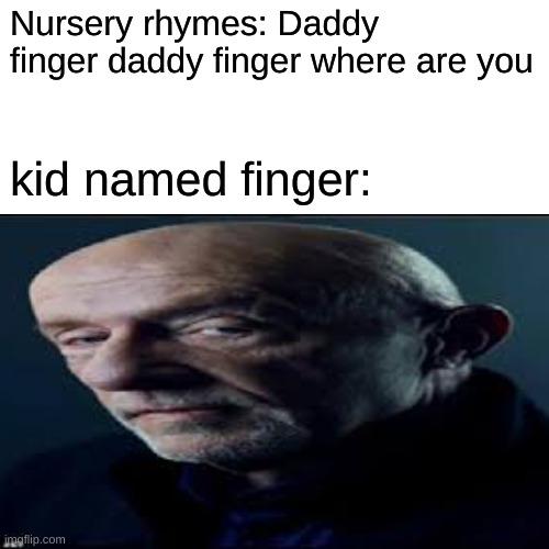 Kid named finger | Nursery rhymes: Daddy finger daddy finger where are you; kid named finger: | image tagged in breaking bad,fyp | made w/ Imgflip meme maker