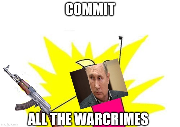i swear | COMMIT; ALL THE WARCRIMES | image tagged in war | made w/ Imgflip meme maker