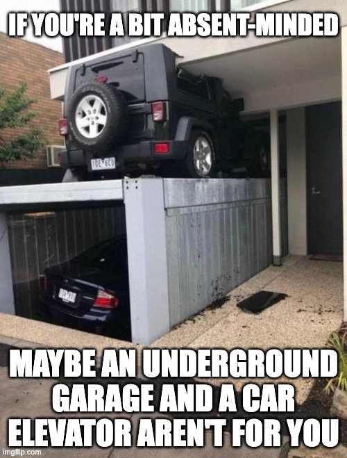 Oopsie |  IF YOU'RE A BIT ABSENT-MINDED; MAYBE AN UNDERGROUND GARAGE AND A CAR ELEVATOR AREN'T FOR YOU | image tagged in absentminded,car accident | made w/ Imgflip meme maker