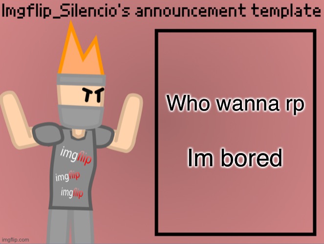 Imgflip_Silencio’s announcement template | Who wanna rp; Im bored | image tagged in imgflip_silencio s announcement template | made w/ Imgflip meme maker