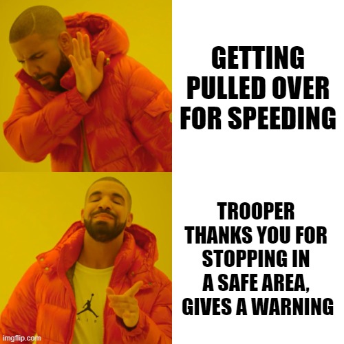 Drake Hotline Bling | GETTING PULLED OVER FOR SPEEDING; TROOPER THANKS YOU FOR STOPPING IN A SAFE AREA,  GIVES A WARNING | image tagged in memes,drake hotline bling | made w/ Imgflip meme maker