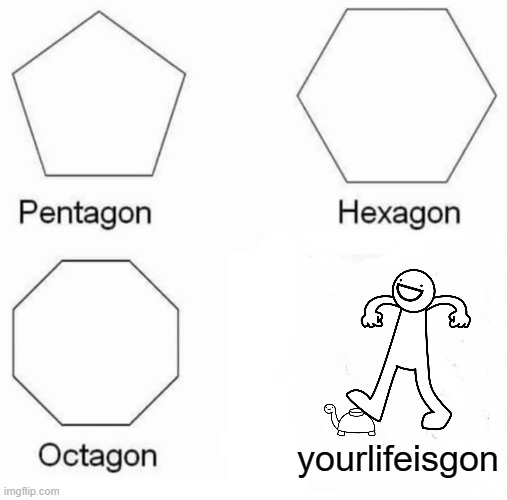 Pentagon Hexagon Octagon Meme | yourlifeisgon | image tagged in memes,pentagon hexagon octagon | made w/ Imgflip meme maker