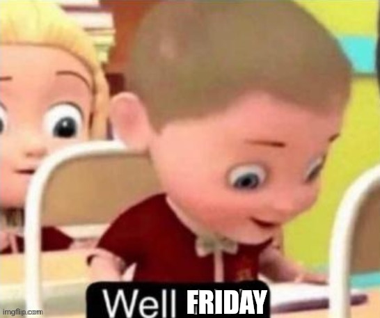 Well Frick (clean} | FRIDAY | image tagged in well frick clean | made w/ Imgflip meme maker