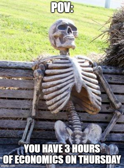 Waiting Skeleton Meme | POV:; YOU HAVE 3 HOURS OF ECONOMICS ON THURSDAY | image tagged in memes,waiting skeleton | made w/ Imgflip meme maker