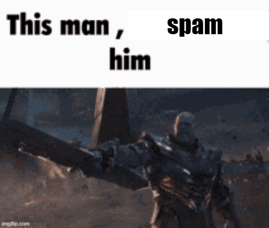 This man, _____ him | spam | image tagged in this man _____ him | made w/ Imgflip meme maker