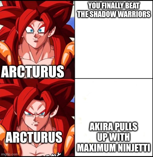 Go Akira, go go | YOU FINALLY BEAT THE SHADOW WARRIORS; ARCTURUS; AKIRA PULLS UP WITH MAXIMUM NINJETTI; ARCTURUS | image tagged in angry gogeta | made w/ Imgflip meme maker