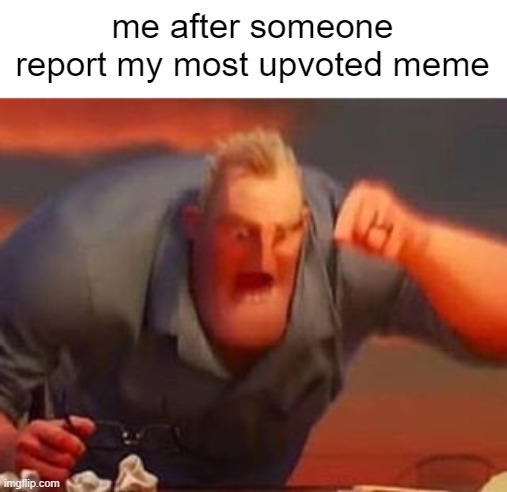 mad i guess | me after someone report my most upvoted meme | image tagged in mr incredible mad | made w/ Imgflip meme maker