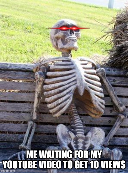 well it sucks to be a small youtuber am i right | ME WAITING FOR MY YOUTUBE VIDEO TO GET 10 VIEWS | image tagged in memes,waiting skeleton | made w/ Imgflip meme maker