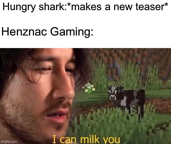 I can milk you (template) | Hungry shark:*makes a new teaser*; Henznac Gaming: | image tagged in i can milk you template,shark,clickbait | made w/ Imgflip meme maker