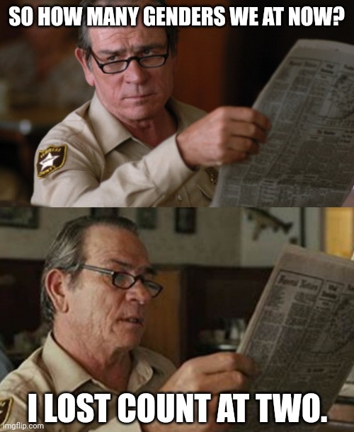 Two genders, the end. | SO HOW MANY GENDERS WE AT NOW? I LOST COUNT AT TWO. | image tagged in memes | made w/ Imgflip meme maker